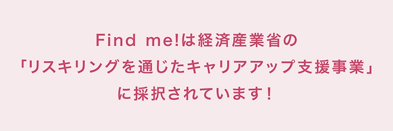 Find me!は経済産業省の「リスキリングを通じたキャリアアップ支援事業」に採択されています！